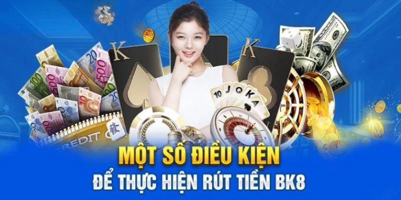 Rút tiền BK8 cần đảm bảo những điều kiện gì?